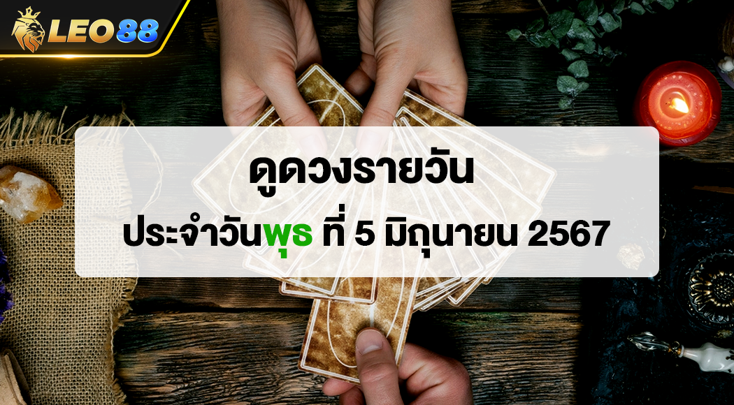 ดูดวงรายวัน 5/6/67 ดูดวงประจำวันพุธ ที่ 5 มิถุนายน 2567