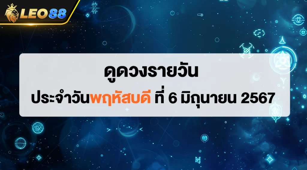 ดูดวงรายวัน 6/6/67 ดูดวงประจำวันพฤหัสบดี ที่ 6 มิถุนายน 2567